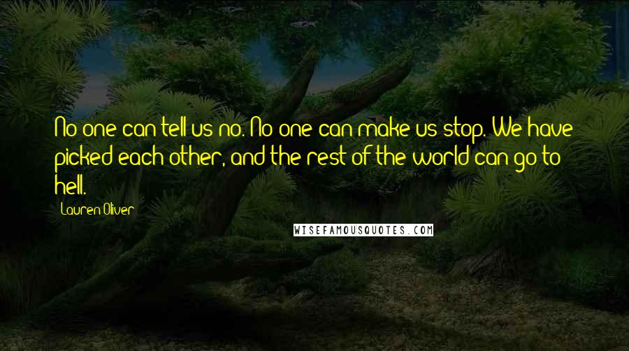 Lauren Oliver Quotes: No one can tell us no. No one can make us stop. We have picked each other, and the rest of the world can go to hell.