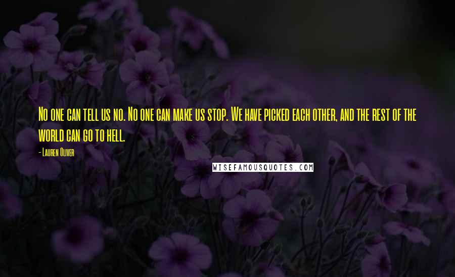 Lauren Oliver Quotes: No one can tell us no. No one can make us stop. We have picked each other, and the rest of the world can go to hell.