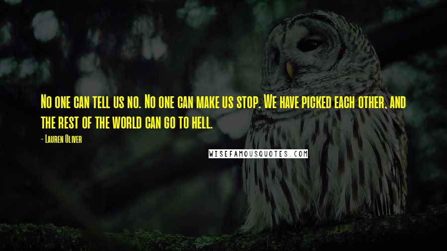 Lauren Oliver Quotes: No one can tell us no. No one can make us stop. We have picked each other, and the rest of the world can go to hell.