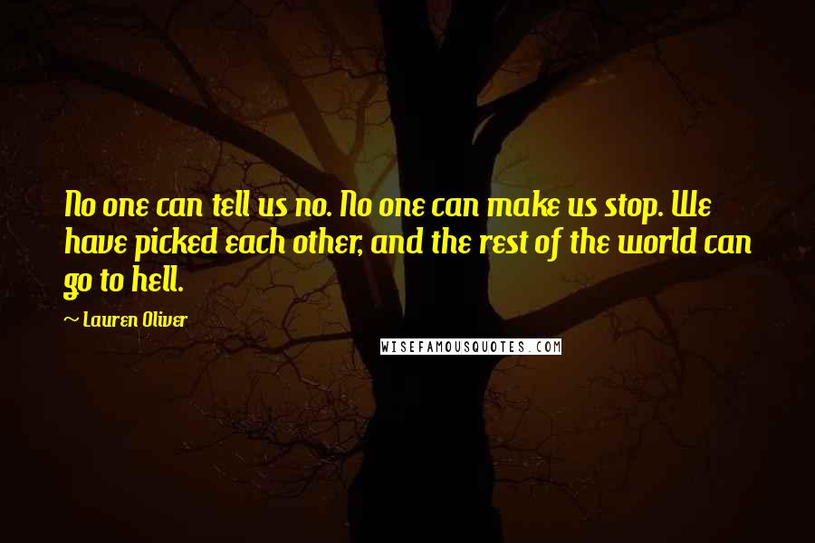 Lauren Oliver Quotes: No one can tell us no. No one can make us stop. We have picked each other, and the rest of the world can go to hell.