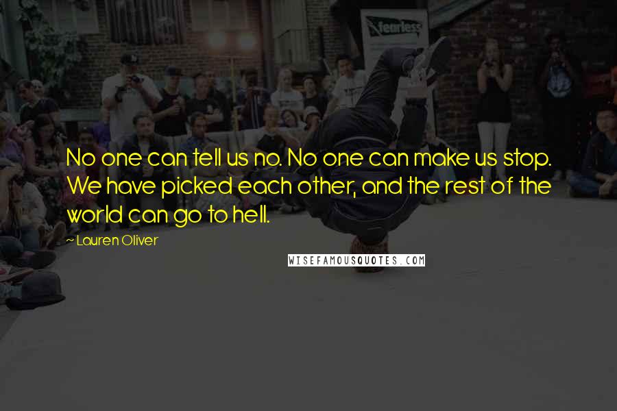 Lauren Oliver Quotes: No one can tell us no. No one can make us stop. We have picked each other, and the rest of the world can go to hell.