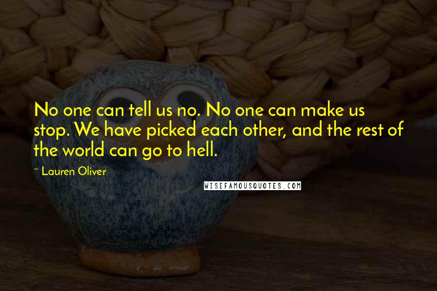 Lauren Oliver Quotes: No one can tell us no. No one can make us stop. We have picked each other, and the rest of the world can go to hell.