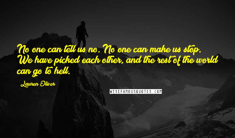 Lauren Oliver Quotes: No one can tell us no. No one can make us stop. We have picked each other, and the rest of the world can go to hell.