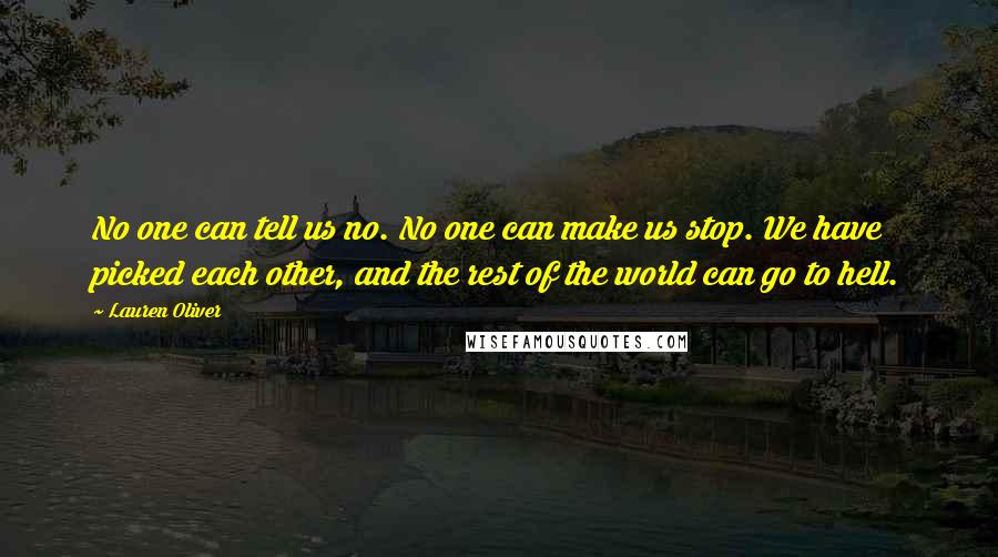 Lauren Oliver Quotes: No one can tell us no. No one can make us stop. We have picked each other, and the rest of the world can go to hell.