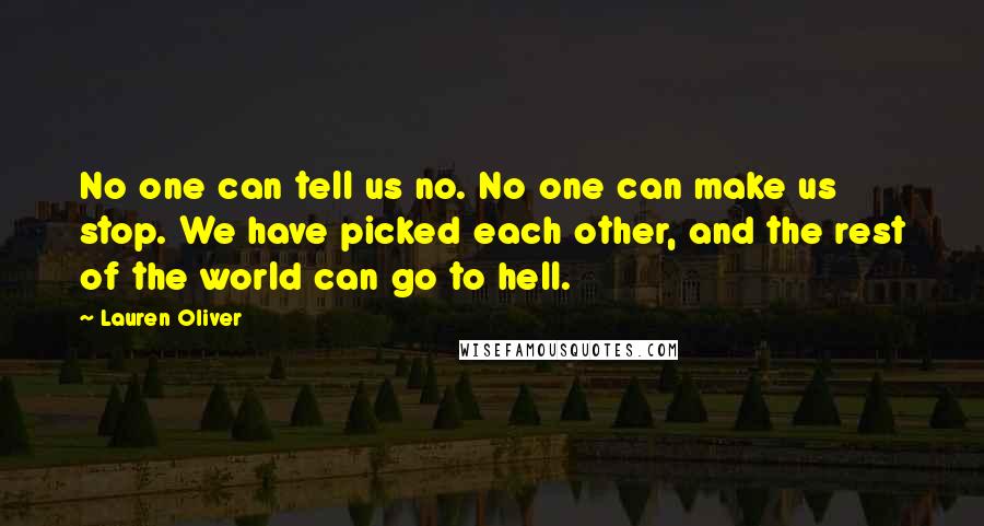 Lauren Oliver Quotes: No one can tell us no. No one can make us stop. We have picked each other, and the rest of the world can go to hell.