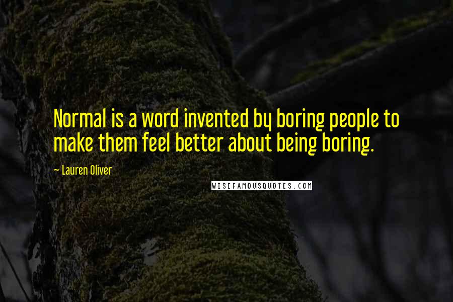 Lauren Oliver Quotes: Normal is a word invented by boring people to make them feel better about being boring.