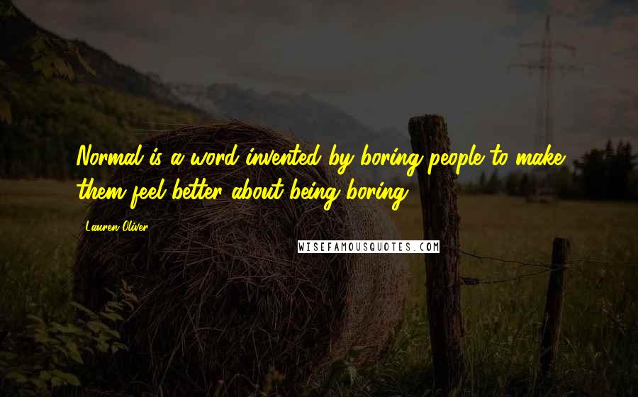 Lauren Oliver Quotes: Normal is a word invented by boring people to make them feel better about being boring.