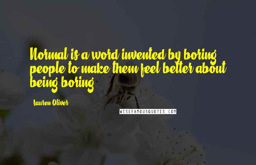 Lauren Oliver Quotes: Normal is a word invented by boring people to make them feel better about being boring.