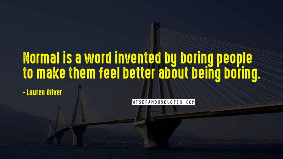 Lauren Oliver Quotes: Normal is a word invented by boring people to make them feel better about being boring.