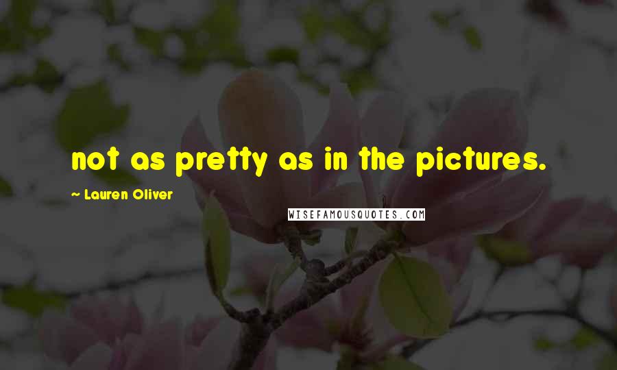 Lauren Oliver Quotes: not as pretty as in the pictures.
