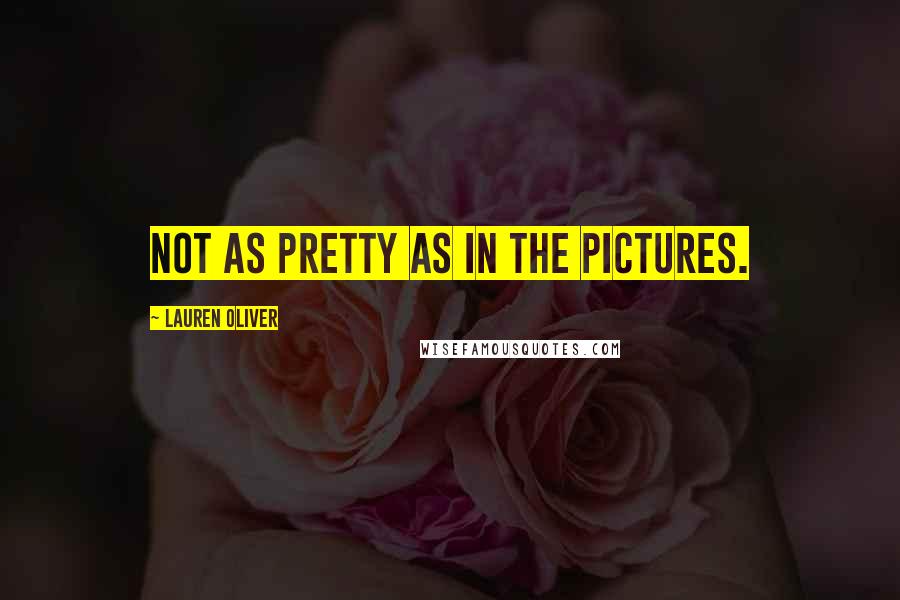 Lauren Oliver Quotes: not as pretty as in the pictures.