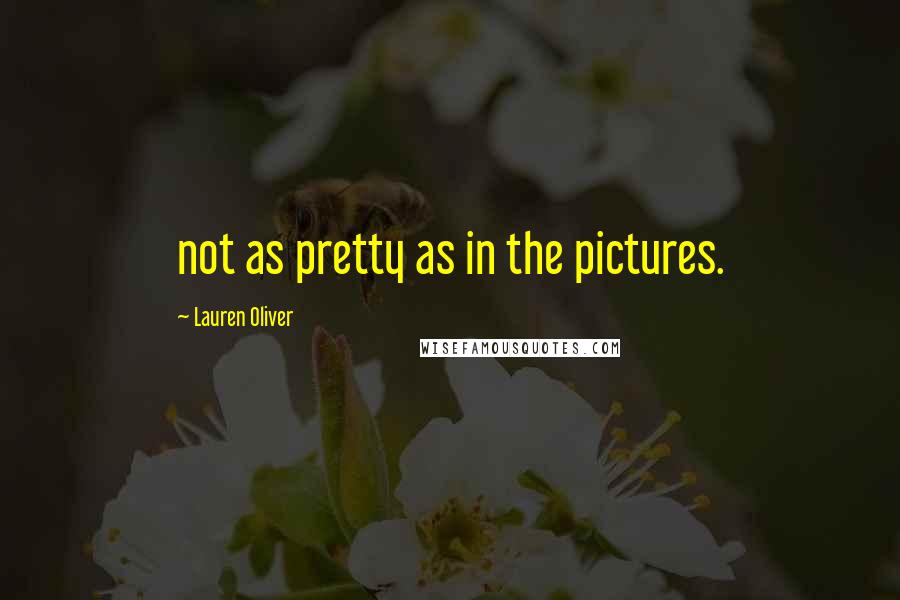 Lauren Oliver Quotes: not as pretty as in the pictures.