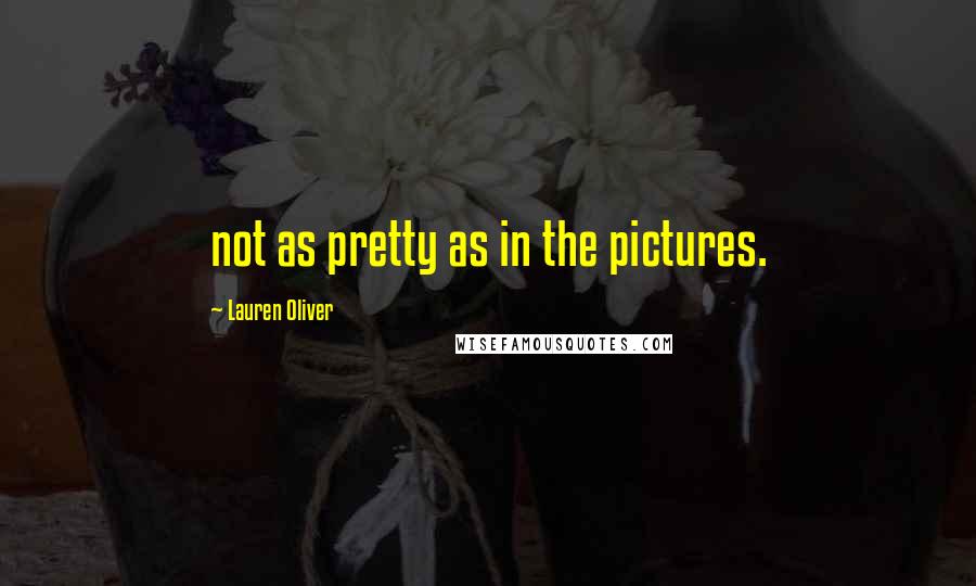 Lauren Oliver Quotes: not as pretty as in the pictures.