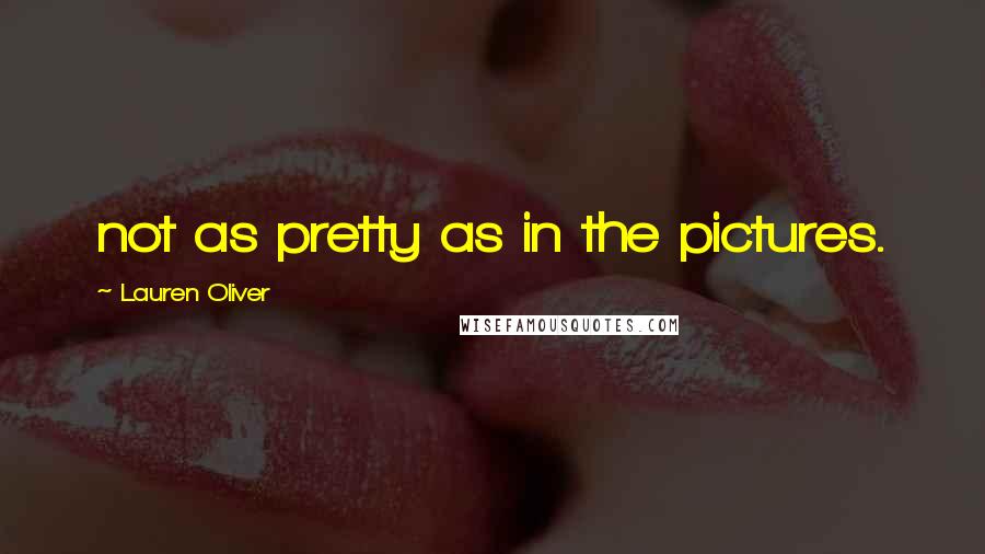 Lauren Oliver Quotes: not as pretty as in the pictures.