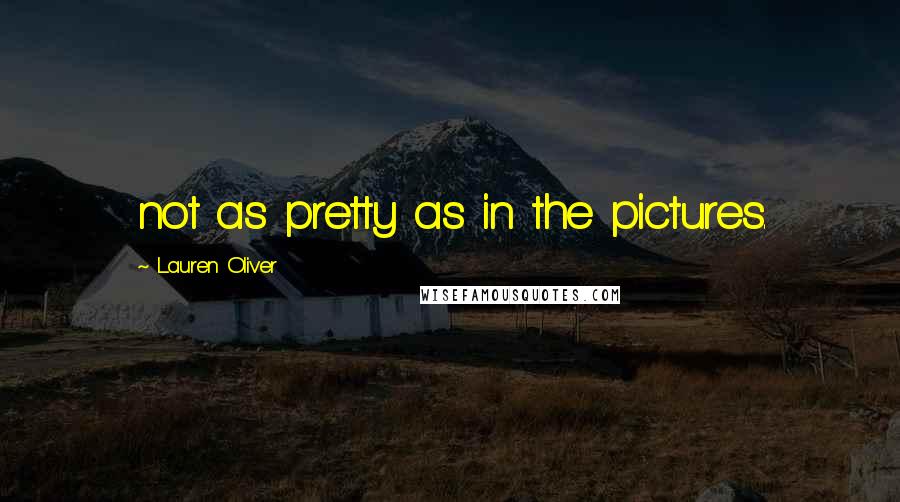 Lauren Oliver Quotes: not as pretty as in the pictures.