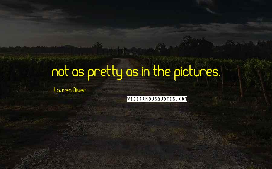 Lauren Oliver Quotes: not as pretty as in the pictures.