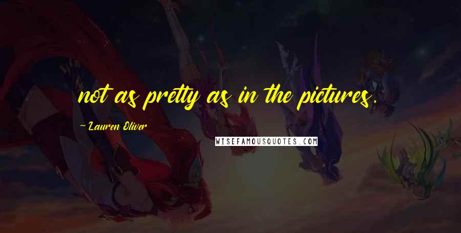 Lauren Oliver Quotes: not as pretty as in the pictures.