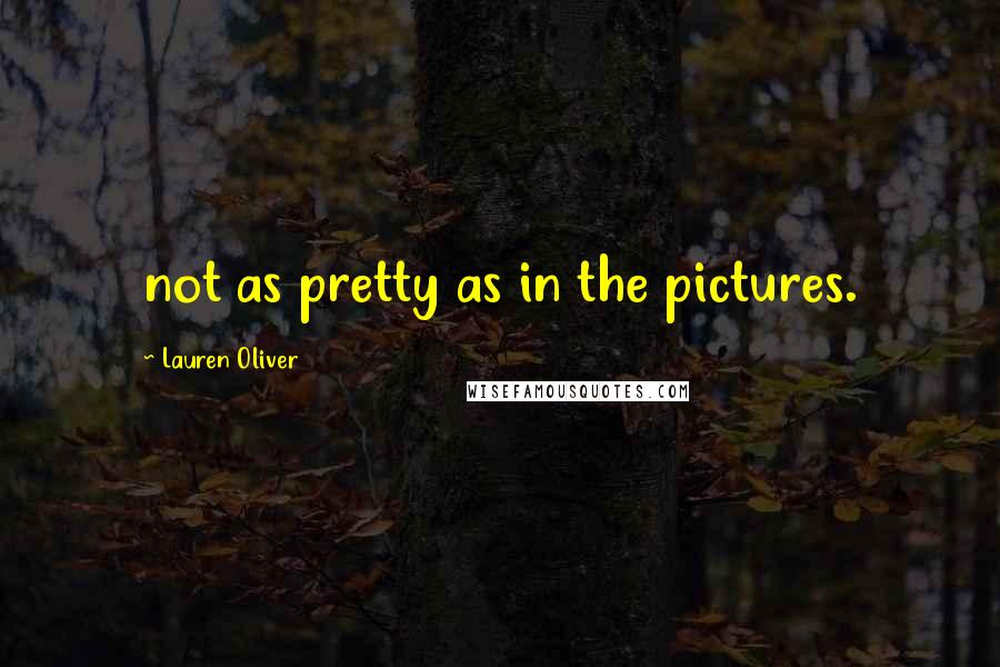 Lauren Oliver Quotes: not as pretty as in the pictures.