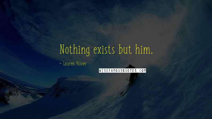 Lauren Oliver Quotes: Nothing exists but him.