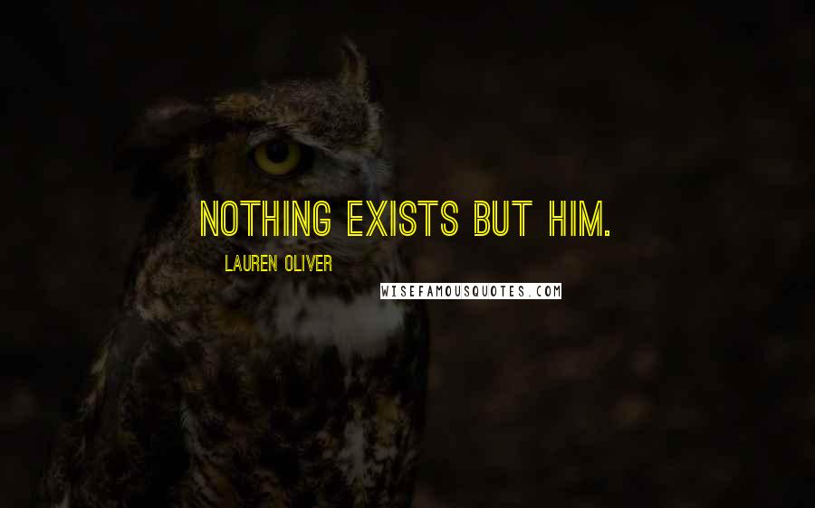 Lauren Oliver Quotes: Nothing exists but him.