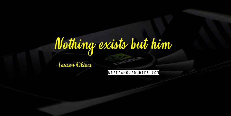 Lauren Oliver Quotes: Nothing exists but him.