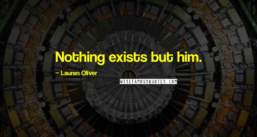 Lauren Oliver Quotes: Nothing exists but him.