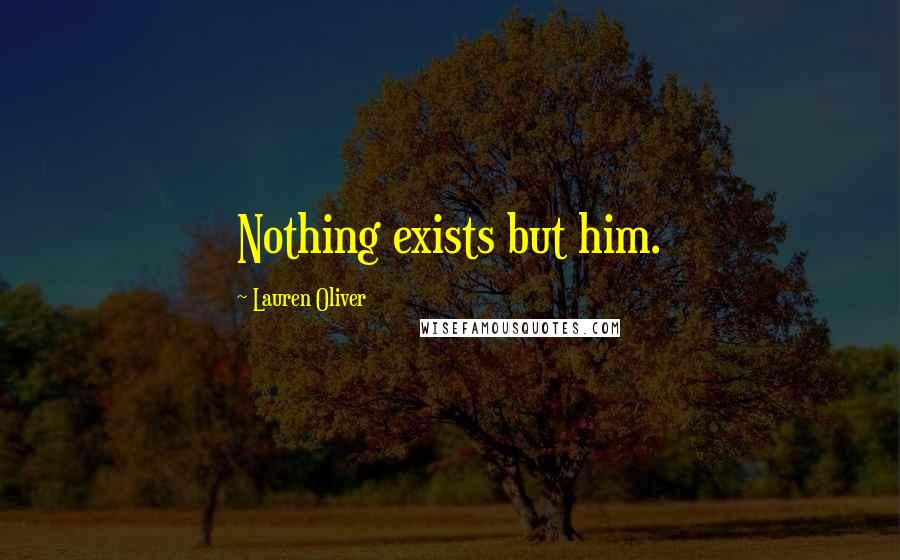 Lauren Oliver Quotes: Nothing exists but him.