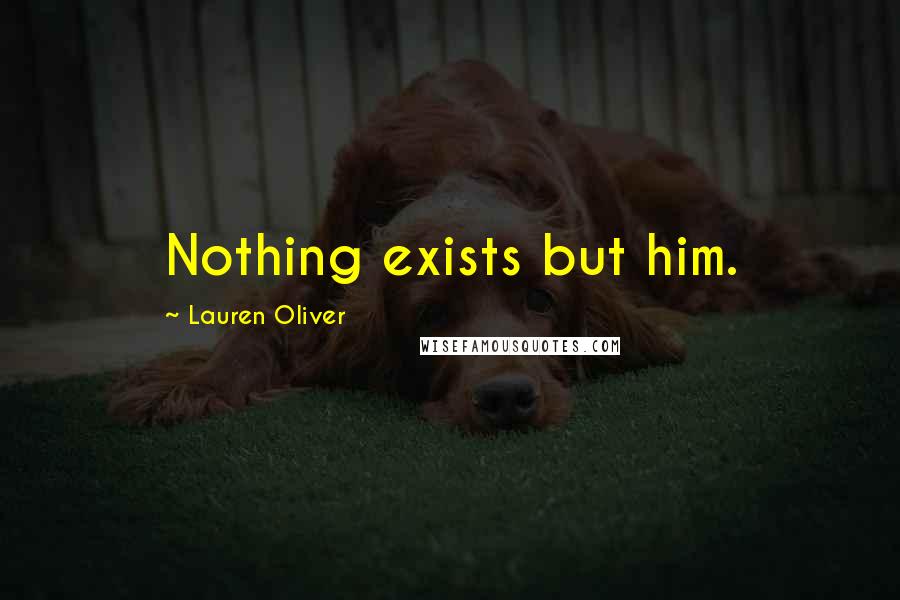 Lauren Oliver Quotes: Nothing exists but him.