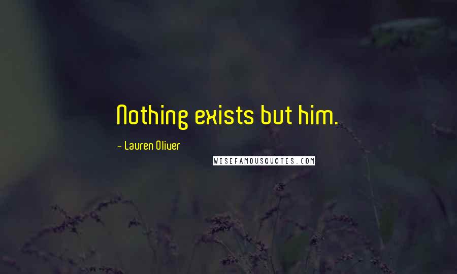 Lauren Oliver Quotes: Nothing exists but him.