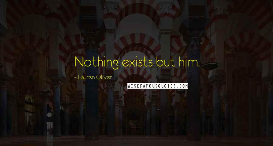 Lauren Oliver Quotes: Nothing exists but him.