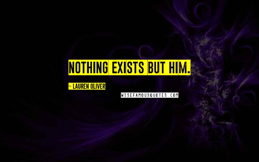 Lauren Oliver Quotes: Nothing exists but him.