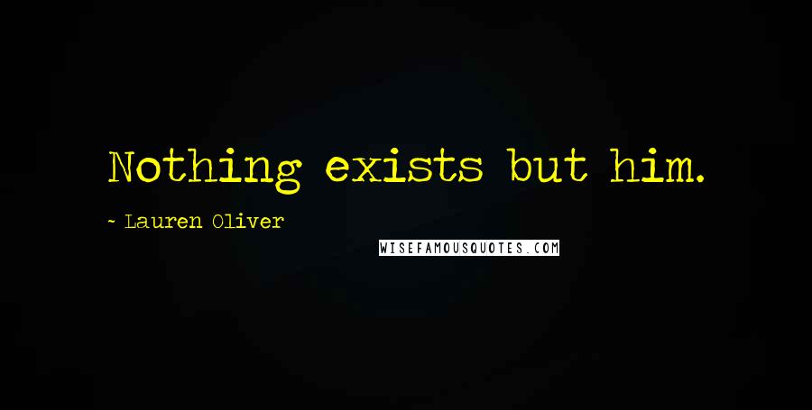 Lauren Oliver Quotes: Nothing exists but him.