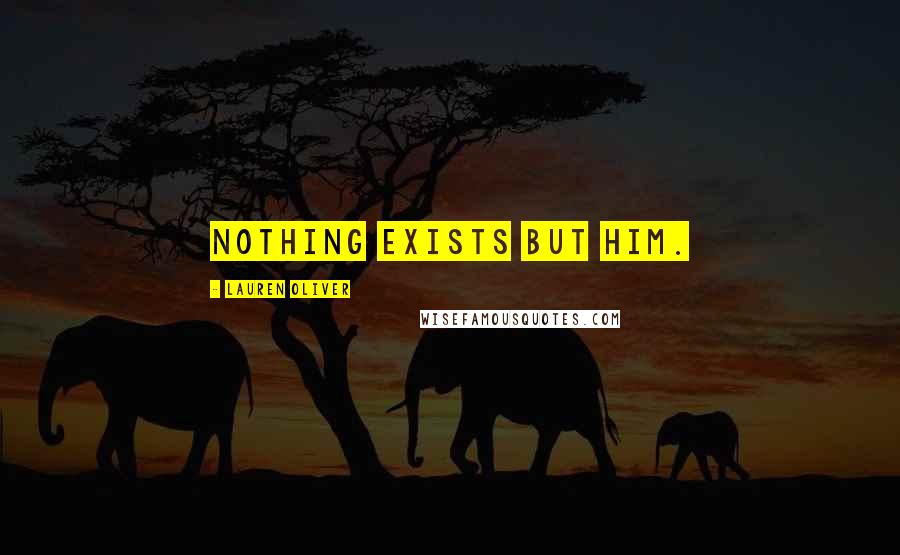 Lauren Oliver Quotes: Nothing exists but him.