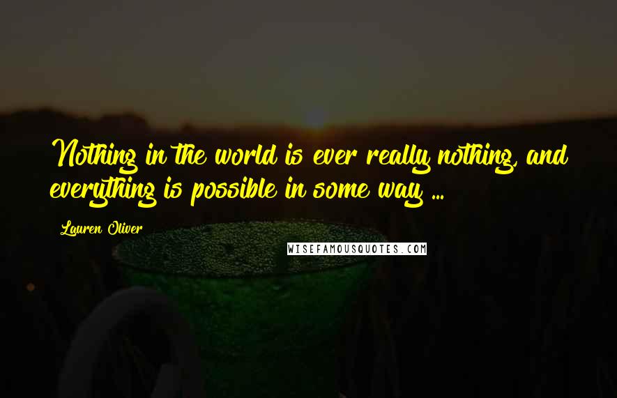 Lauren Oliver Quotes: Nothing in the world is ever really nothing, and everything is possible in some way ...