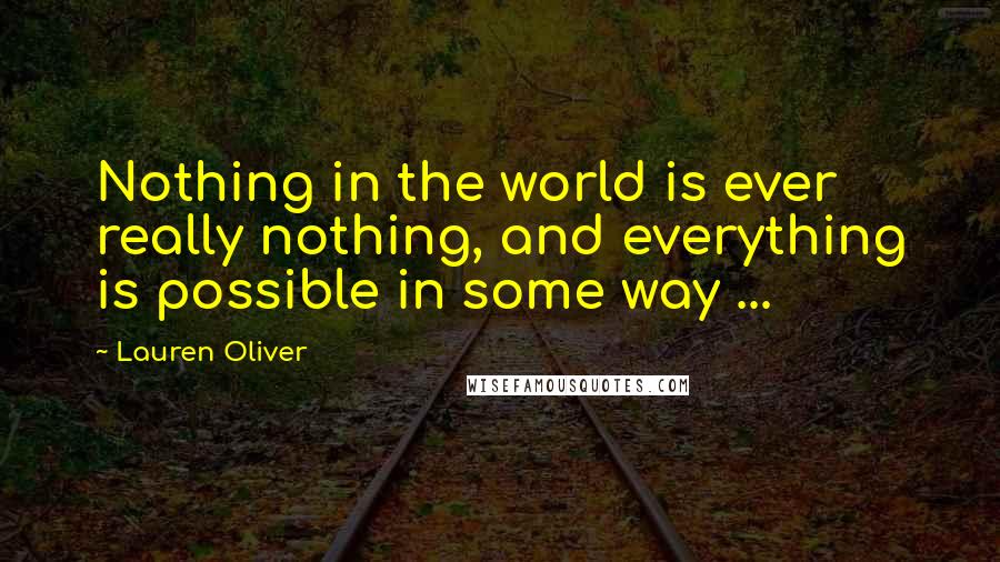 Lauren Oliver Quotes: Nothing in the world is ever really nothing, and everything is possible in some way ...