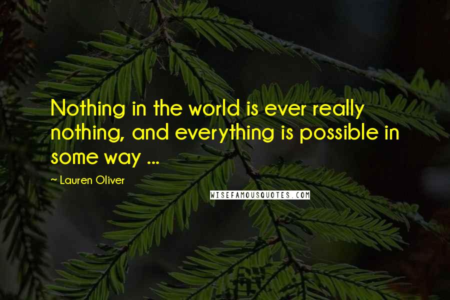 Lauren Oliver Quotes: Nothing in the world is ever really nothing, and everything is possible in some way ...