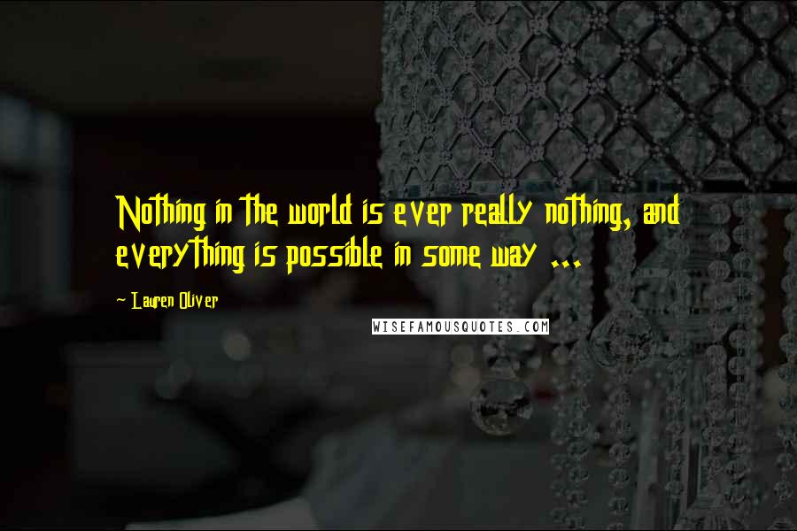 Lauren Oliver Quotes: Nothing in the world is ever really nothing, and everything is possible in some way ...