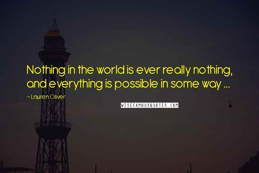 Lauren Oliver Quotes: Nothing in the world is ever really nothing, and everything is possible in some way ...