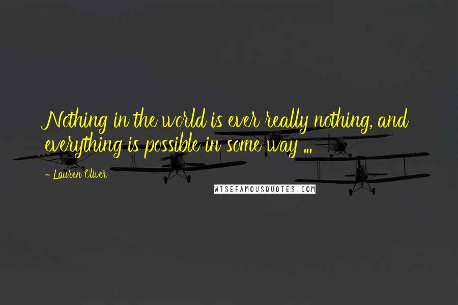 Lauren Oliver Quotes: Nothing in the world is ever really nothing, and everything is possible in some way ...