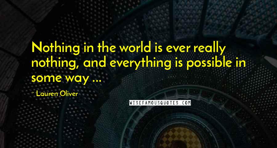 Lauren Oliver Quotes: Nothing in the world is ever really nothing, and everything is possible in some way ...