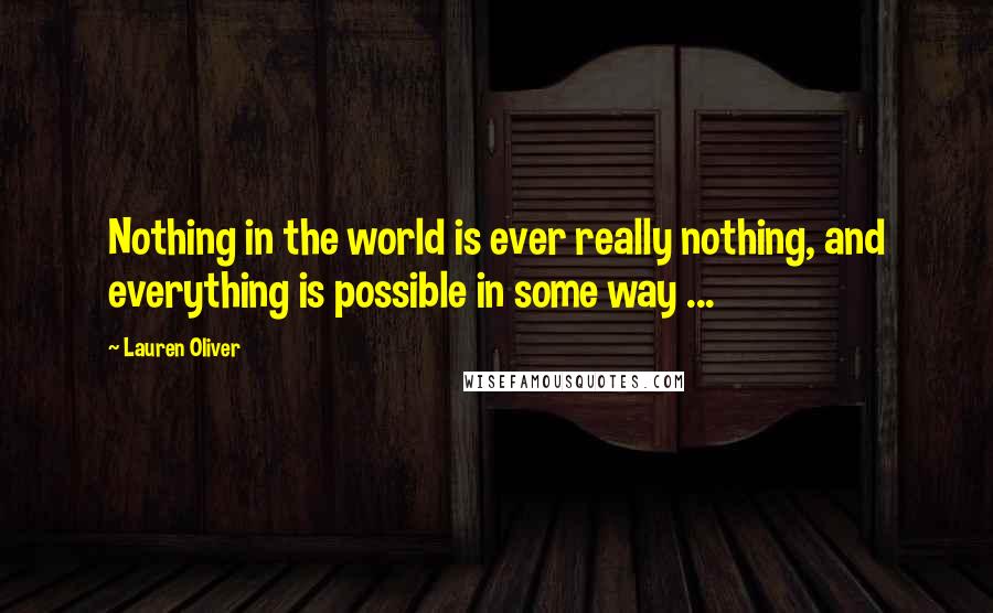 Lauren Oliver Quotes: Nothing in the world is ever really nothing, and everything is possible in some way ...