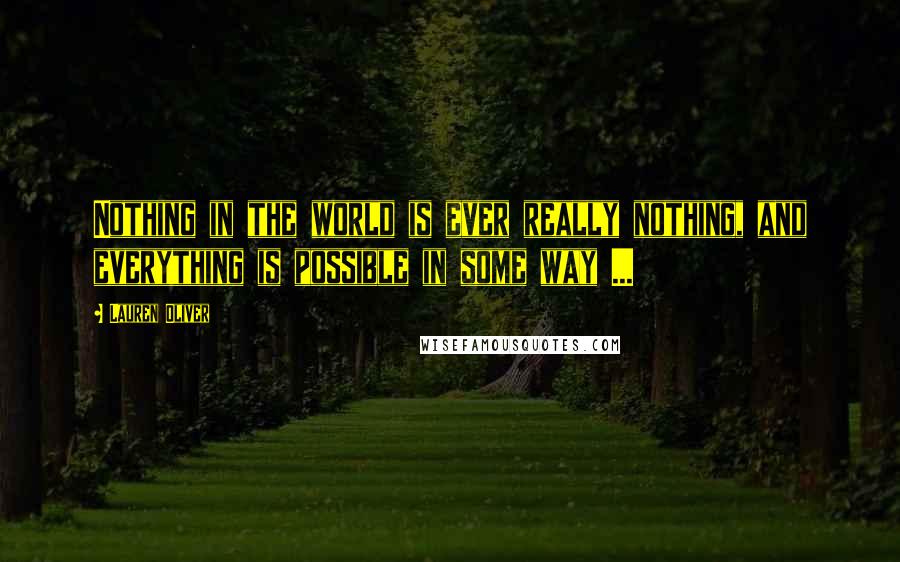 Lauren Oliver Quotes: Nothing in the world is ever really nothing, and everything is possible in some way ...