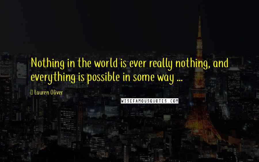 Lauren Oliver Quotes: Nothing in the world is ever really nothing, and everything is possible in some way ...