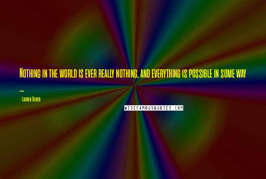 Lauren Oliver Quotes: Nothing in the world is ever really nothing, and everything is possible in some way ...
