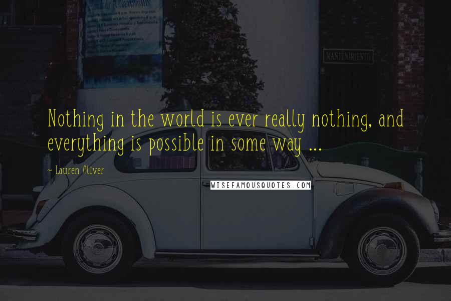 Lauren Oliver Quotes: Nothing in the world is ever really nothing, and everything is possible in some way ...