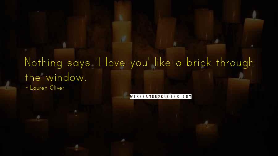 Lauren Oliver Quotes: Nothing says 'I love you' like a brick through the window.