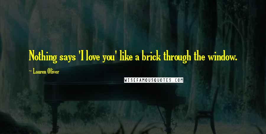Lauren Oliver Quotes: Nothing says 'I love you' like a brick through the window.