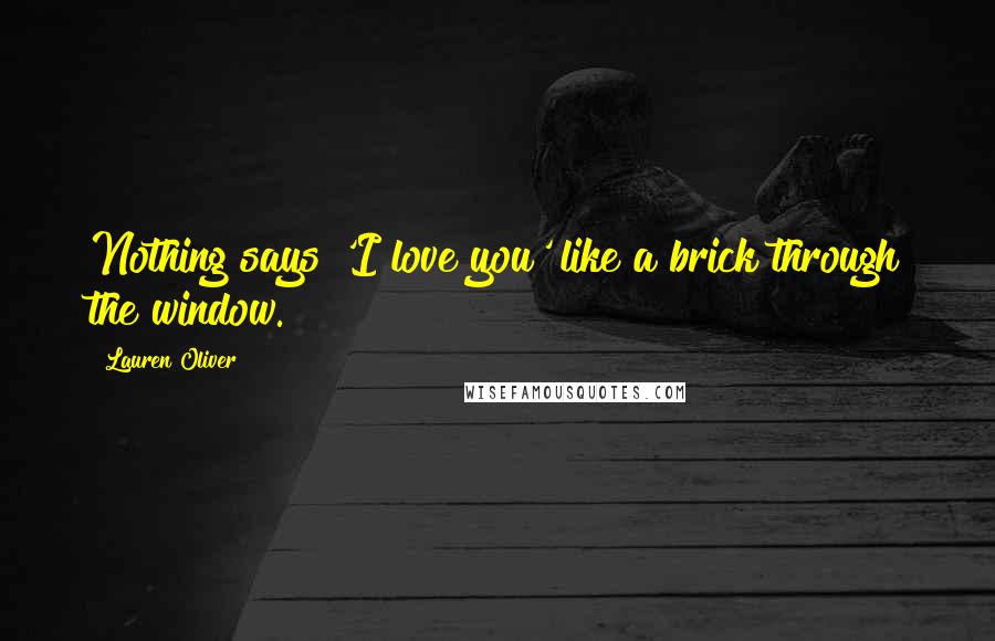 Lauren Oliver Quotes: Nothing says 'I love you' like a brick through the window.
