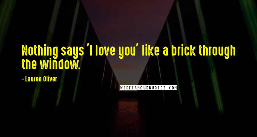 Lauren Oliver Quotes: Nothing says 'I love you' like a brick through the window.