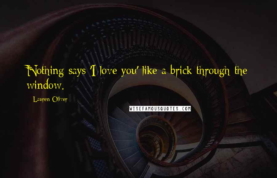 Lauren Oliver Quotes: Nothing says 'I love you' like a brick through the window.